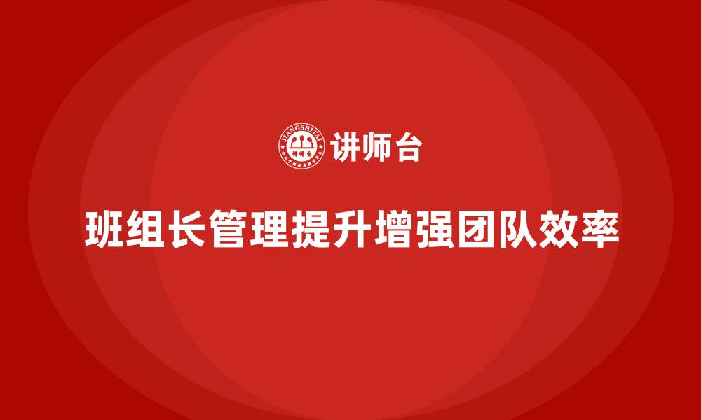 文章班组长管理能力提升课程，提升团队沟通和执行的效率的缩略图