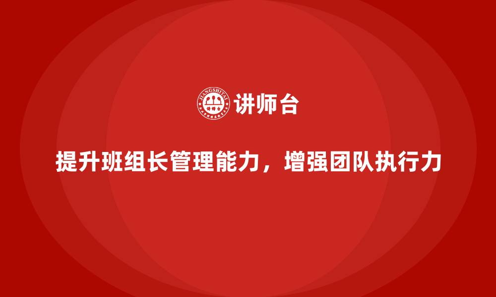 提升班组长管理能力,增强团队执行力