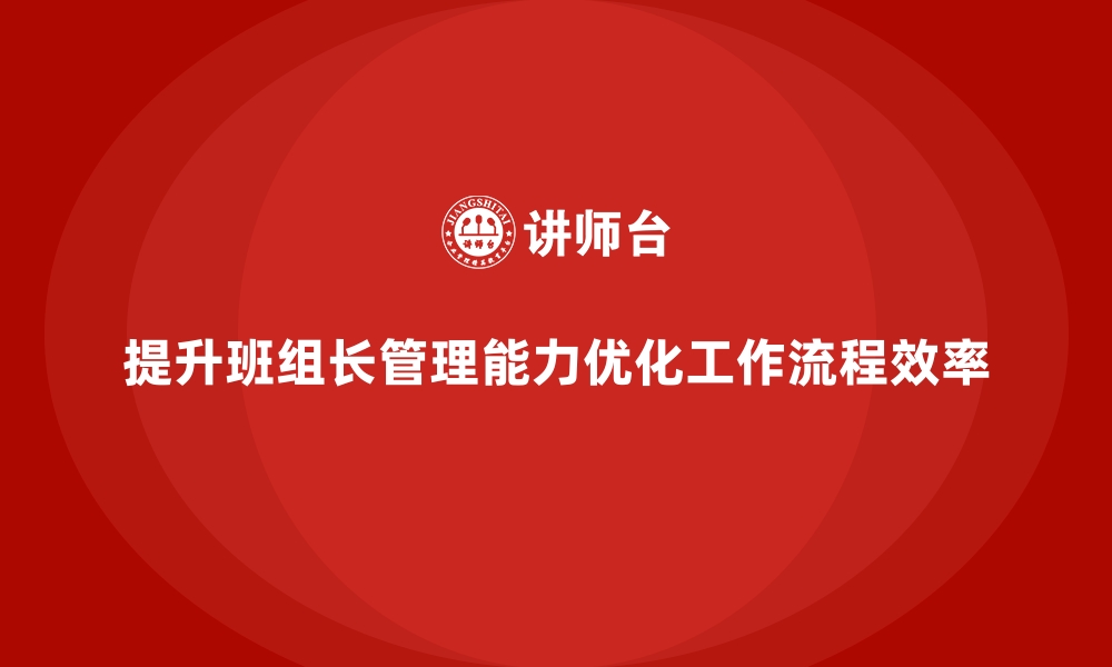 文章提升班组长管理能力，如何优化班组的工作流程与效率的缩略图