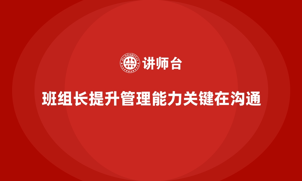 文章提升班组长管理能力，如何通过沟通提升团队效率的缩略图