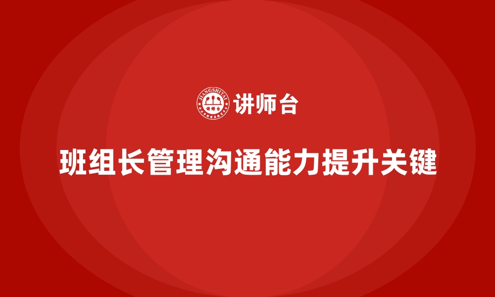 文章班组长管理能力提升课程，提升班组长的管理与沟通能力的缩略图