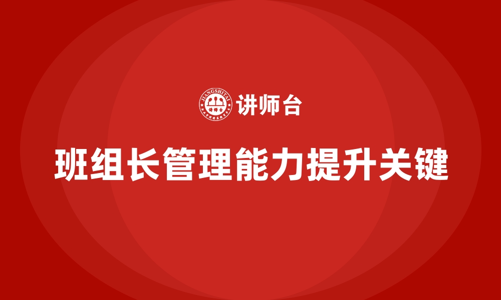 文章提升班组长管理能力，如何通过有效领导提升班组绩效的缩略图