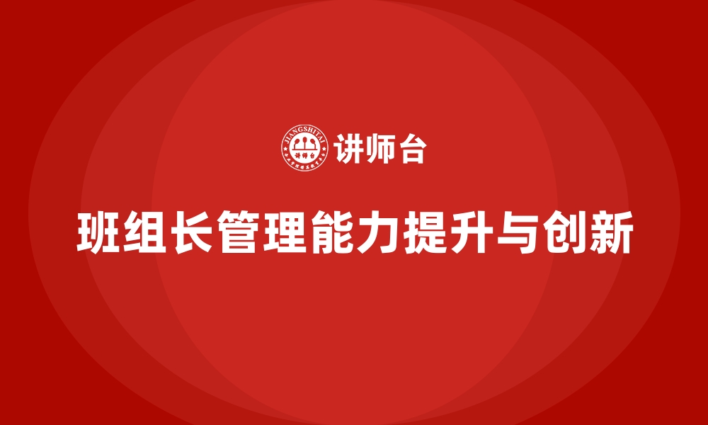 文章提升班组长管理能力，培养班组长的管理思维与创新力的缩略图