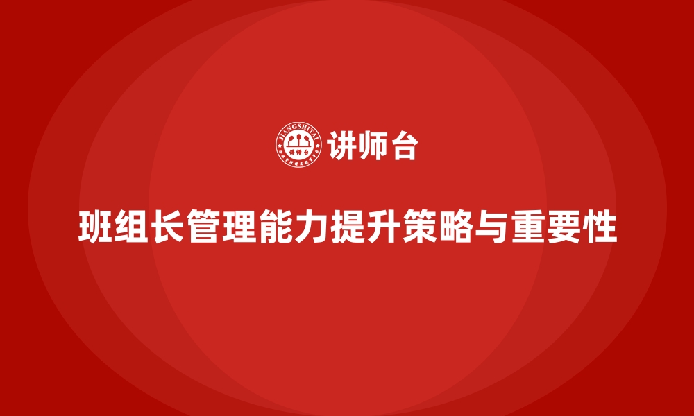 文章班组长管理能力提升，帮助班组长有效提升管理效能的缩略图