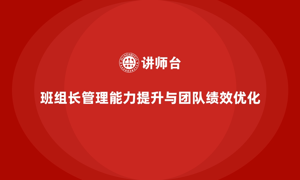 文章提升班组长管理能力，如何带领团队实现目标和工作绩效的缩略图