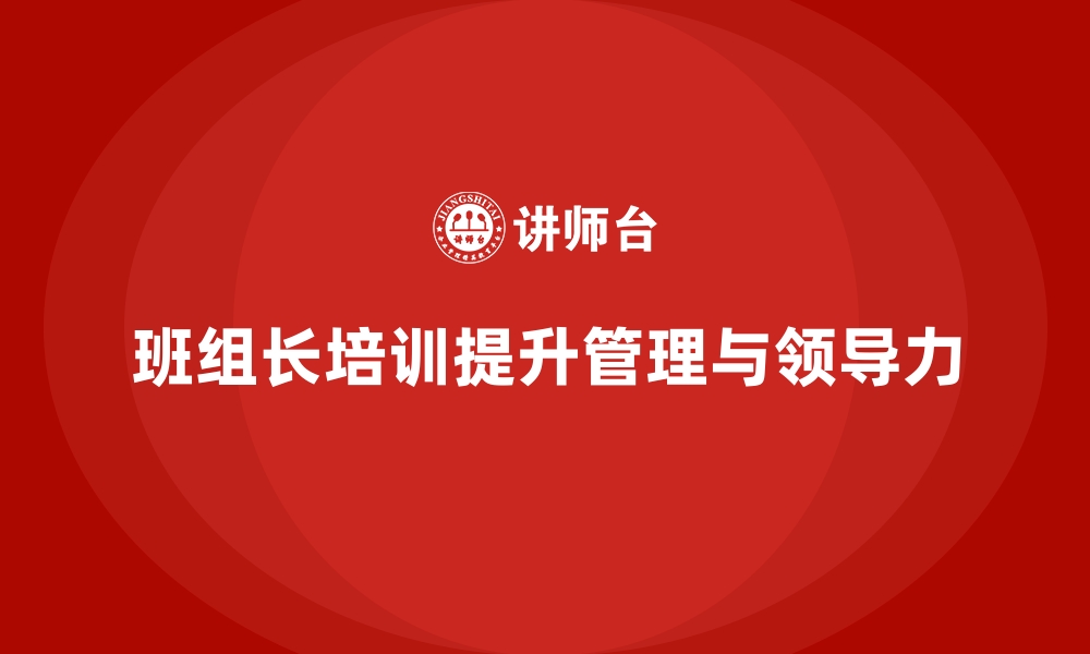 文章班组长管理能力提升课程，培养班组长的团队领导力的缩略图