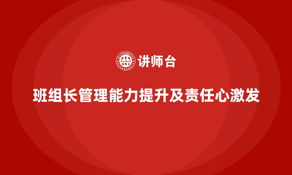 文章提升班组长管理能力，如何激发团队成员的责任心的缩略图