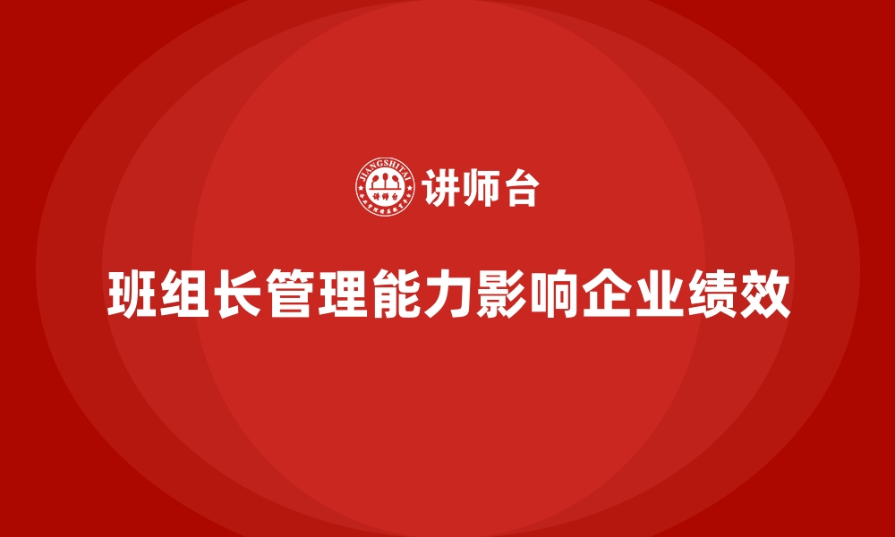 文章班组长管理能力提升，帮助班组长提升领导力与管理思维的缩略图