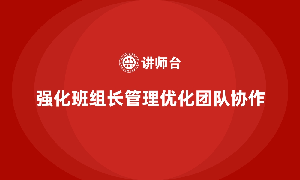 文章提升班组长管理能力，优化团队协作，提升工作效能的缩略图