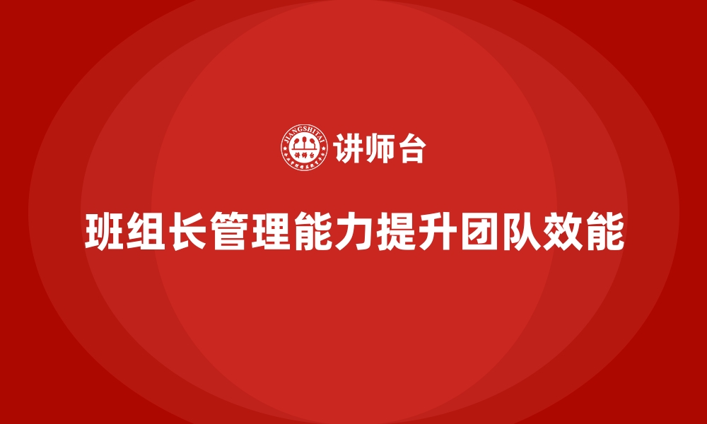 文章提升班组长管理能力，帮助班组长提高团队执行能力的缩略图