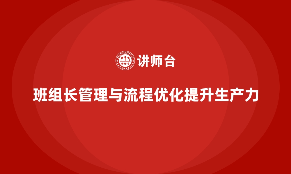 文章提升班组长管理能力，助力班组优化工作流程与效率的缩略图