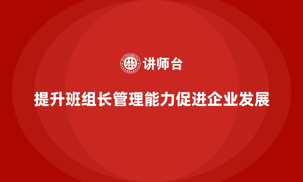 提升班组长管理能力促进企业发展