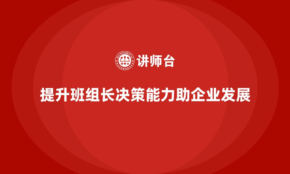 文章班组长管理能力提升课程，提升班组管理中的决策能力的缩略图