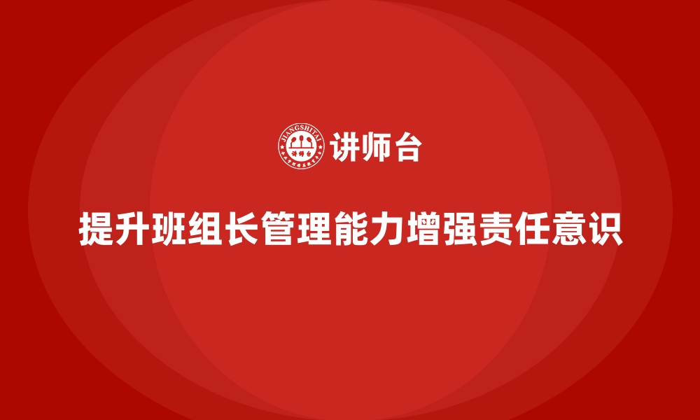 文章提升班组长管理能力，如何提升班组成员的责任意识的缩略图