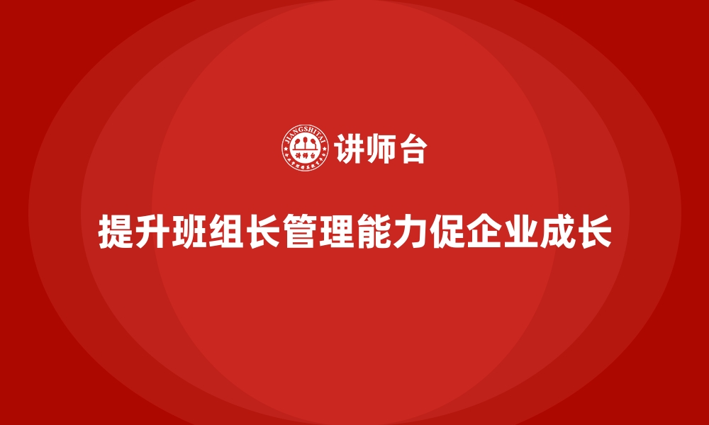 文章班组长管理能力提升，打造团队高效执行的管理体系的缩略图