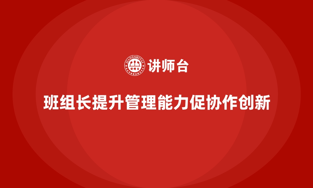 文章提升班组长管理能力，如何提高团队的协作与问题解决能力的缩略图