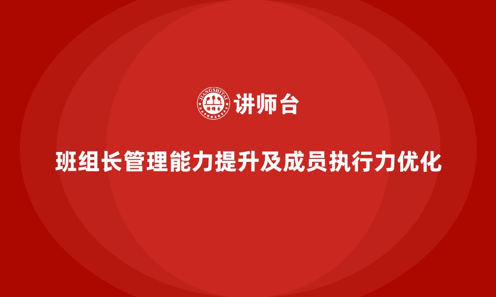 文章提升班组长管理能力，提升班组成员的工作执行力的缩略图