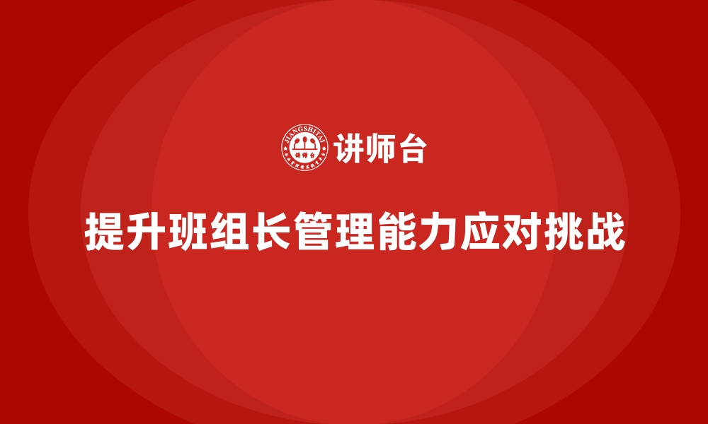 提升班组长管理能力应对挑战