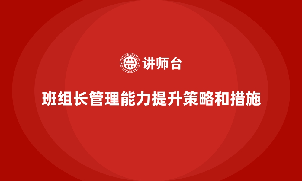 文章班组长管理能力提升，如何培养班组长的危机管理能力的缩略图