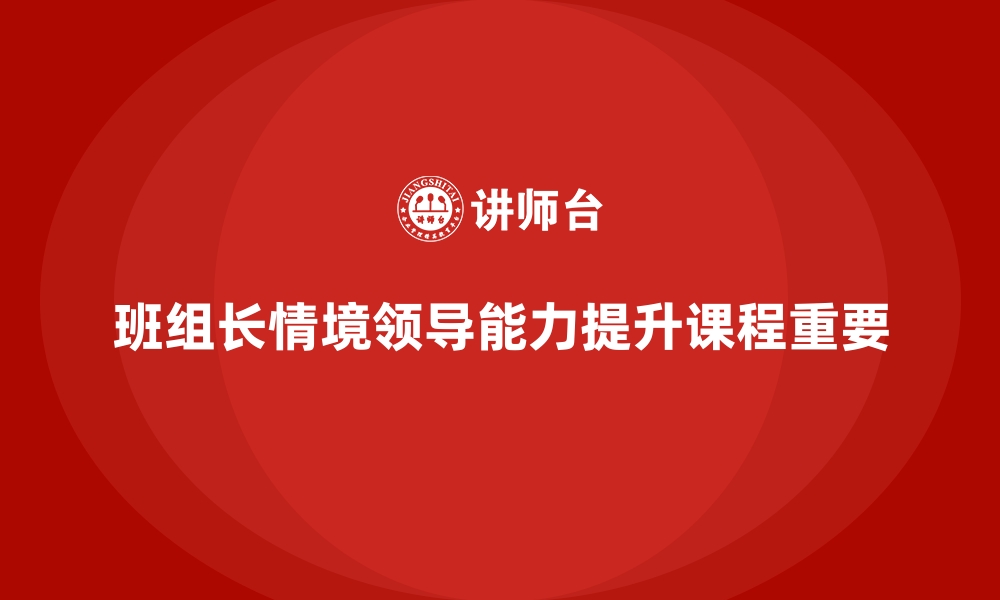 文章班组长管理能力提升课程，帮助班组长提升情境领导能力的缩略图