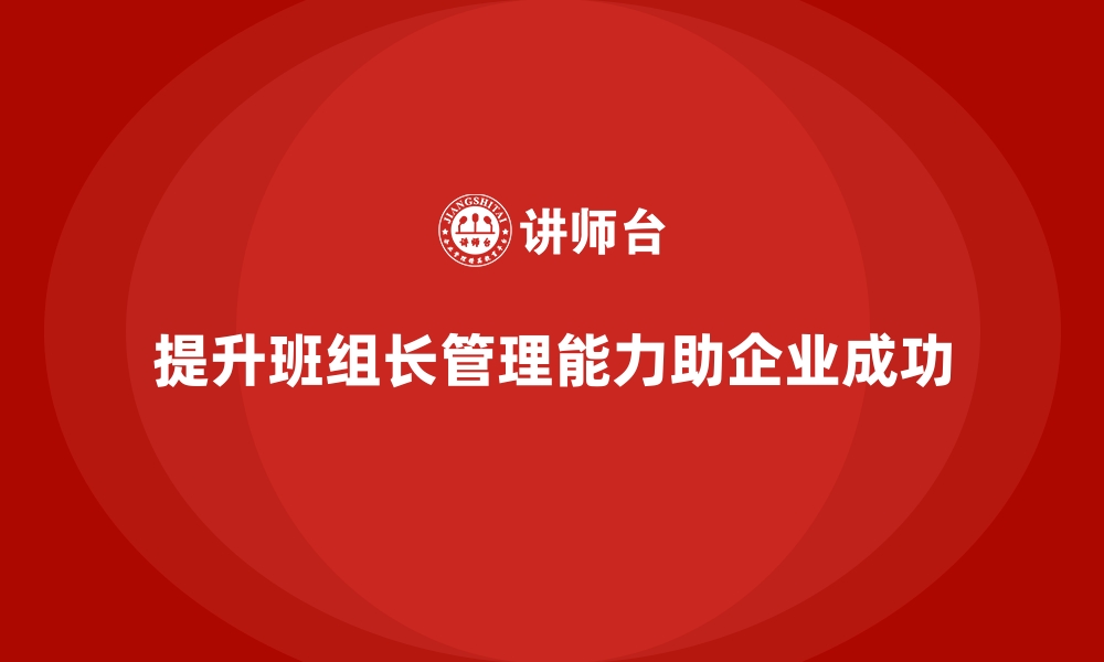 提升班组长管理能力助企业成功