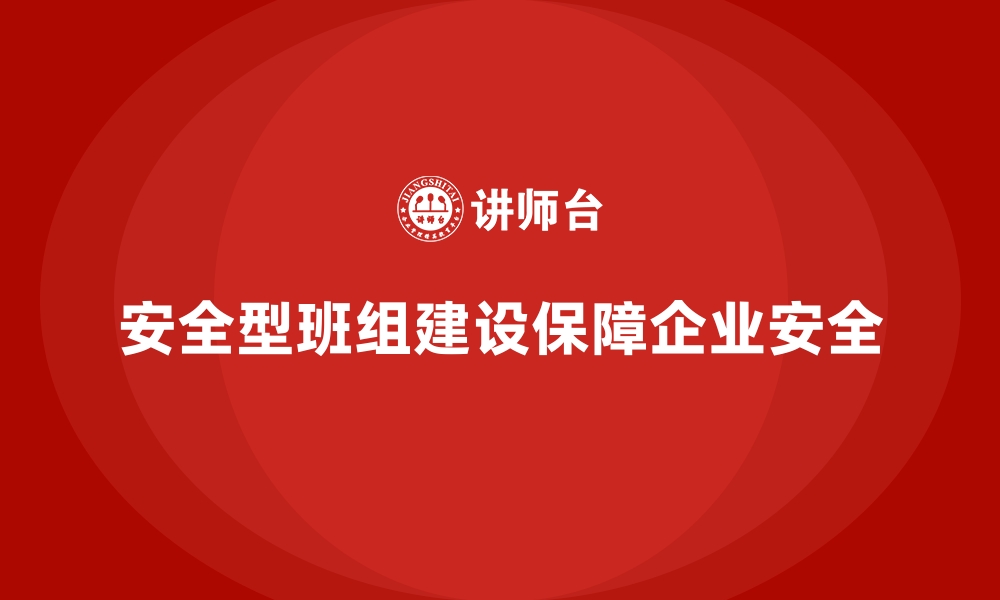 安全型班组建设保障企业安全