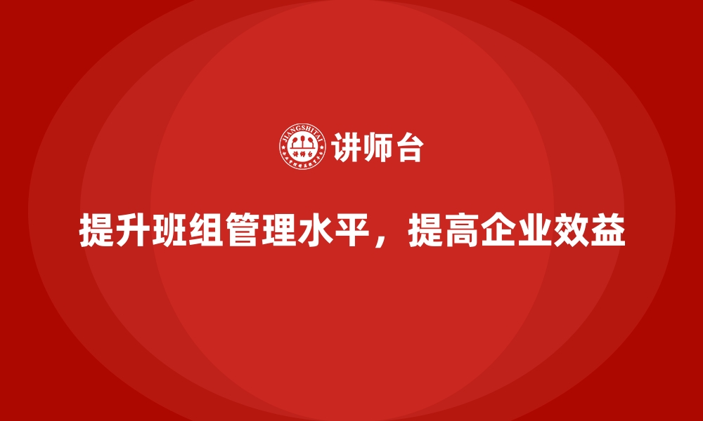 提升班组管理水平，提高企业效益