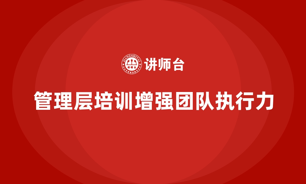 文章企业管理层培训如何提升团队执行力的缩略图