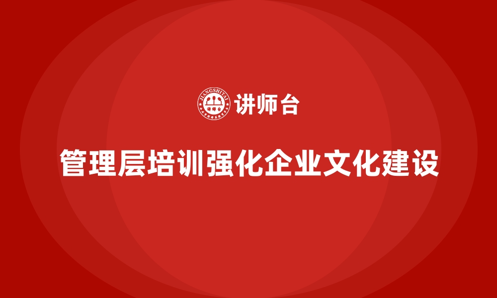 文章如何通过管理层培训强化企业文化建设的缩略图