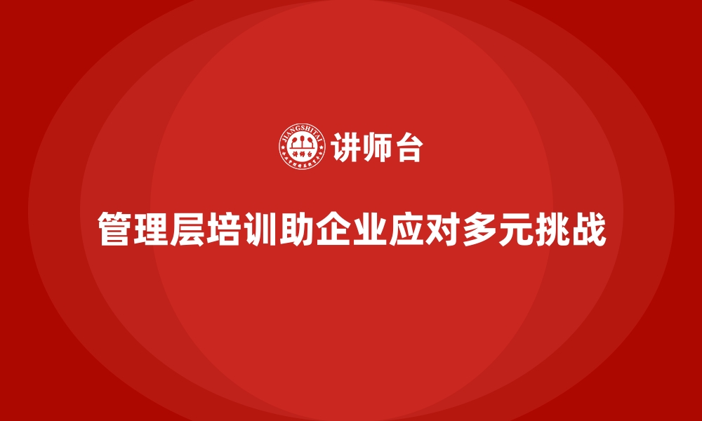 管理层培训助企业应对多元挑战