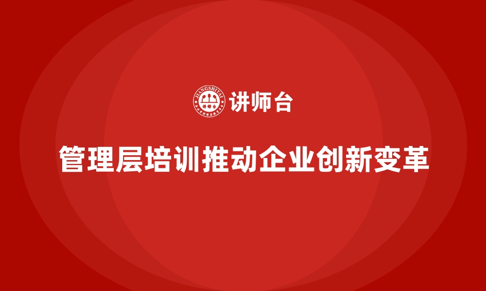 文章管理层培训：企业创新变革的核心驱动的缩略图