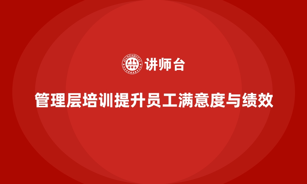 文章企业管理层培训，提升员工满意度与绩效的缩略图