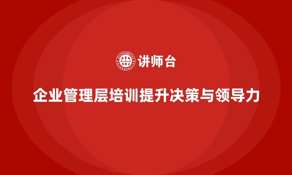 文章企业管理层培训的实践技巧与方法分享的缩略图