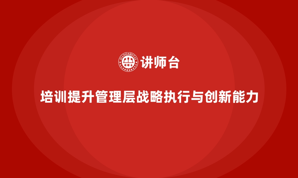 文章培训增强管理层的战略执行与创新能力的缩略图