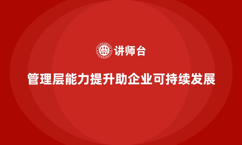 文章培训管理层能力，打造可持续发展的企业的缩略图