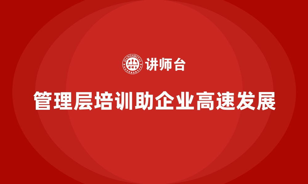 文章培训提升管理层素质，助力企业高速发展的缩略图