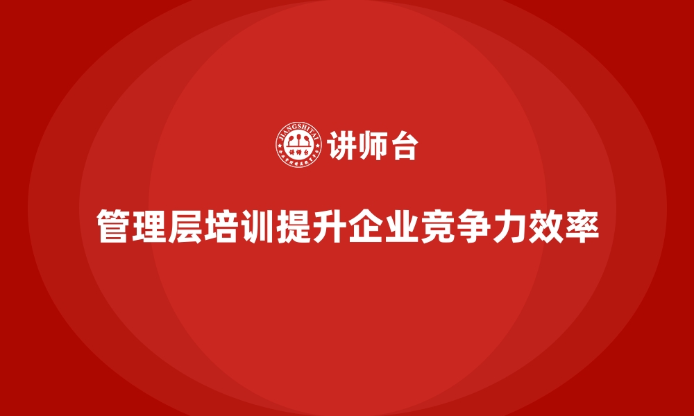 文章企业管理层培训的全面实施与成功案例分享的缩略图