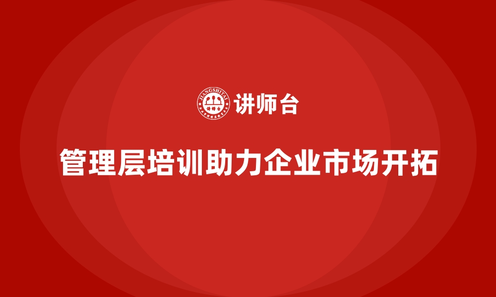 文章企业管理层培训，助力新市场开拓成功的缩略图