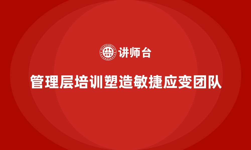 文章企业管理层培训，塑造敏捷应变的团队的缩略图