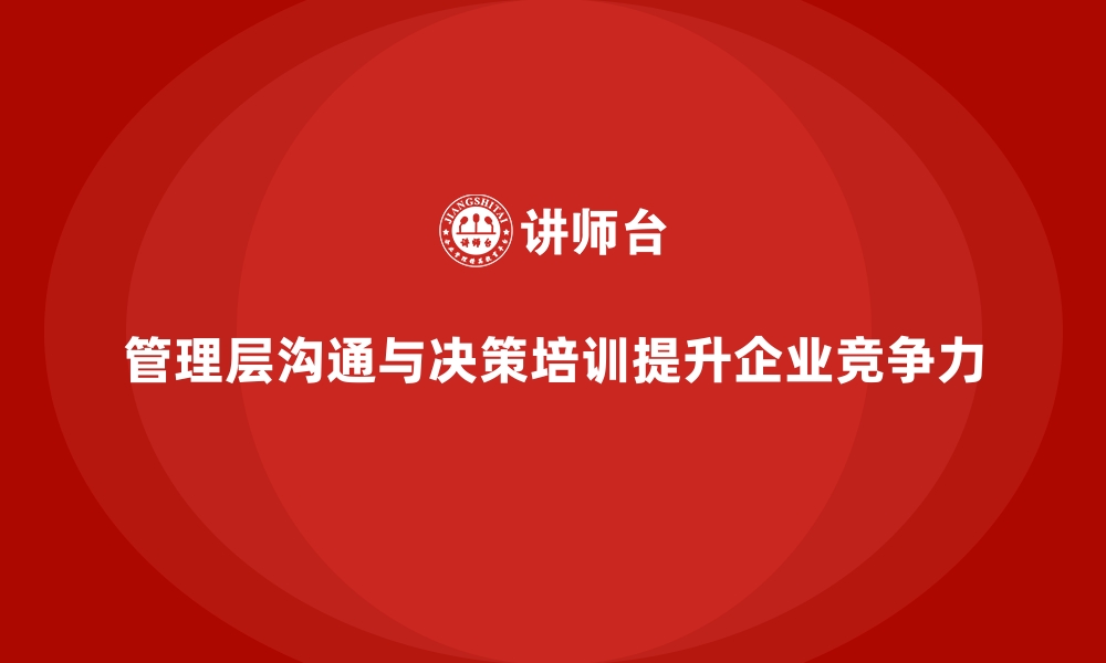 文章培训提升管理层沟通与决策能力的缩略图