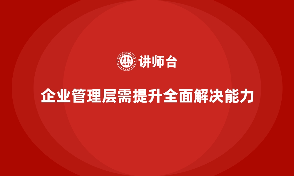 文章企业管理层培训，塑造全面解决问题能力的缩略图