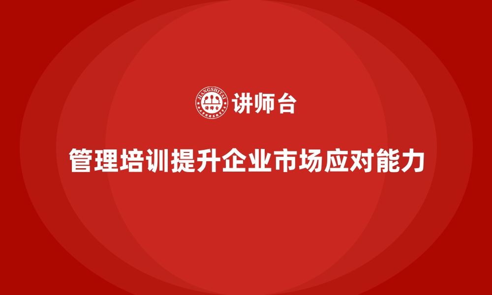 文章企业管理层培训，提升企业应对市场变化能力的缩略图