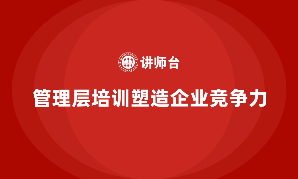 文章企业管理层培训，塑造独特竞争优势路径的缩略图