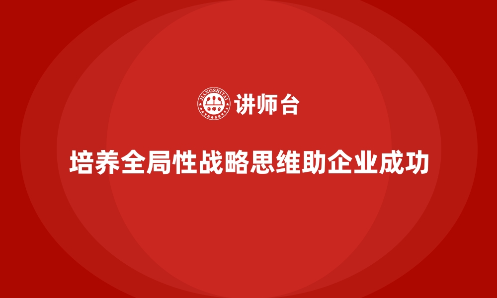 文章企业管理层培训，培养全局性战略思维的缩略图