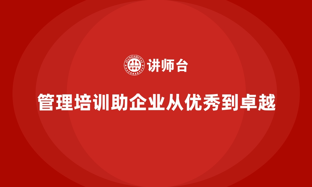 管理培训助企业从优秀到卓越