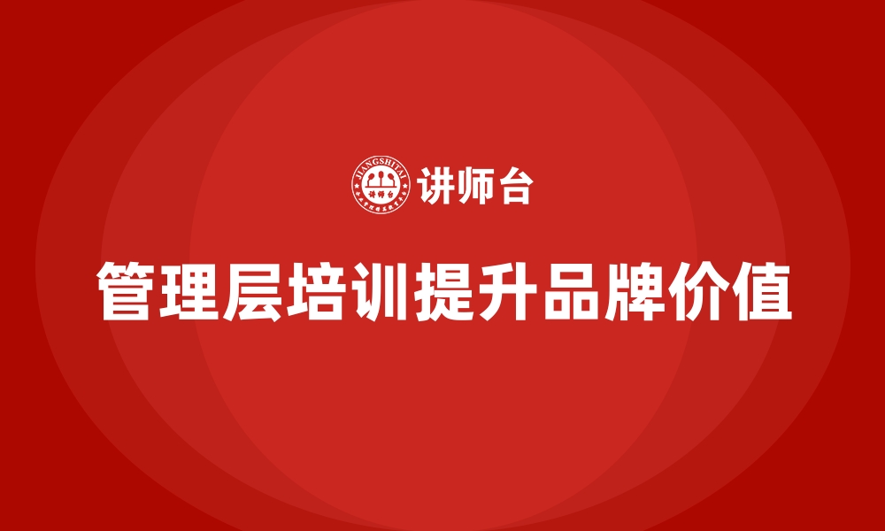 文章企业管理层培训，强化企业品牌价值建设的缩略图