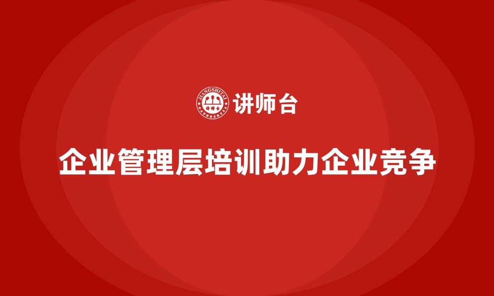 文章企业管理层培训，助力管理精英脱颖而出的缩略图