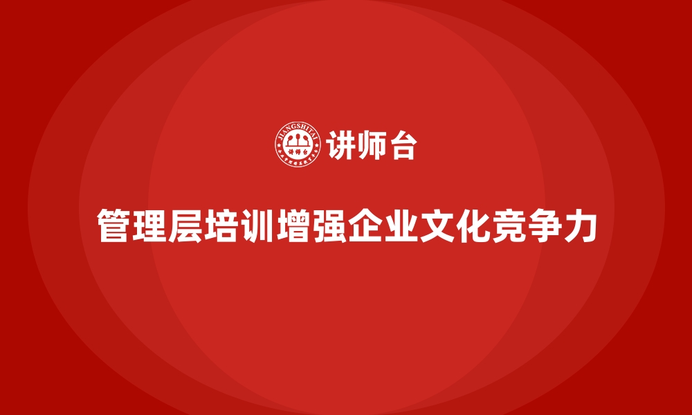 文章企业管理层培训，强化企业文化建设能力的缩略图