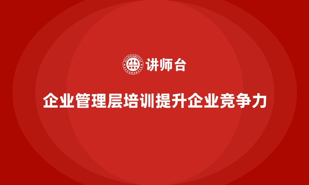 企业管理层培训提升企业竞争力