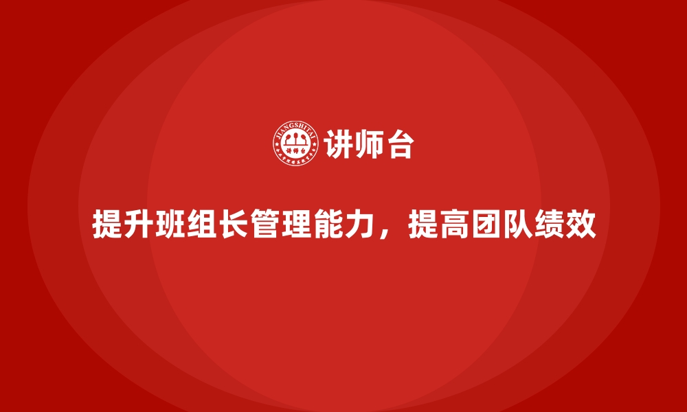 文章班组长管理能力提升课程，如何带领团队提升绩效表现的缩略图